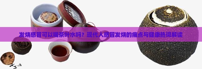 发烧感冒可以喝茶叶水吗 发烧感冒可以喝茶叶水吗