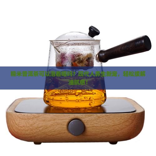 糯米普洱茶可以泡着喝吗