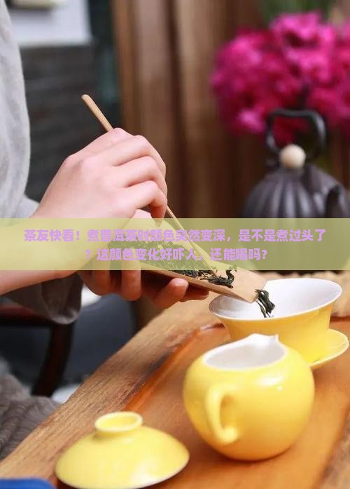 普洱茶煮好后颜色变深怎么回事