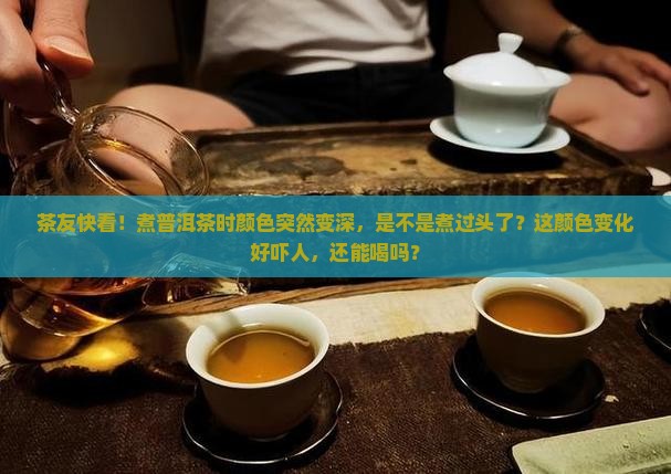 普洱茶煮好后颜色变深怎么回事