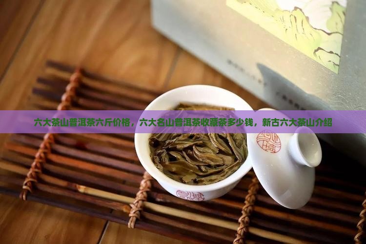 六大茶山普洱茶六斤价格