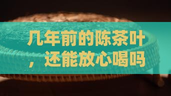 几年前的陈茶叶能喝吗