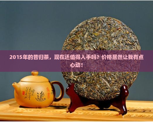 昔归茶2015价格