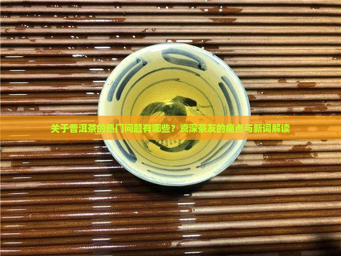关于普洱茶的热门问题有哪些