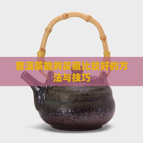 普洱茶能购买藏比较好