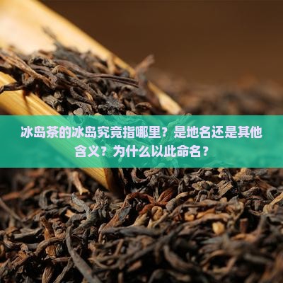 冰岛茶的冰岛指的是
