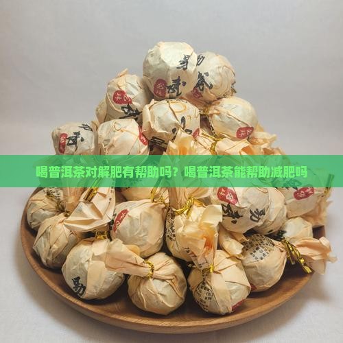 喝普洱茶对解肥有帮助吗