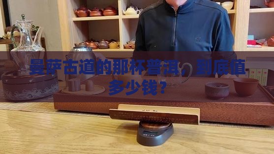 曼萨古道普洱茶价格