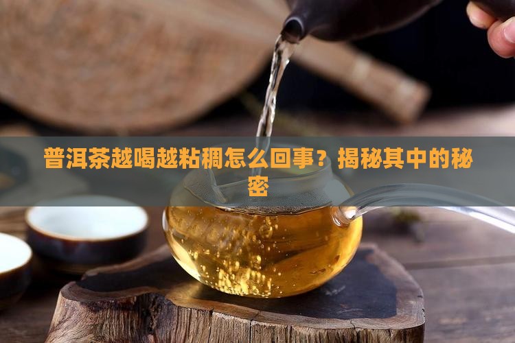 普洱茶越喝越粘稠怎么回事