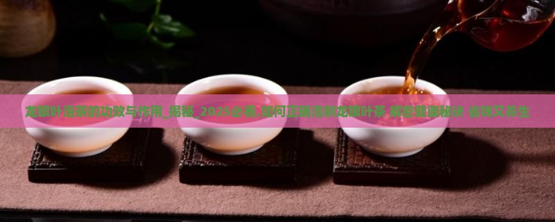 龙眼叶泡茶的功效与作用 龙眼叶泡茶的功效与作用