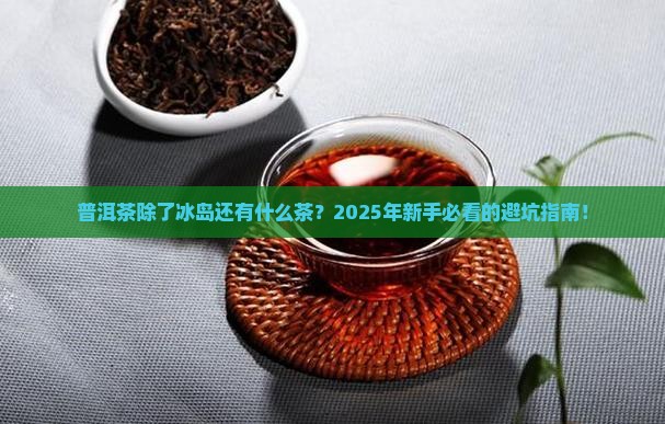 普洱茶除了冰岛还有什么茶