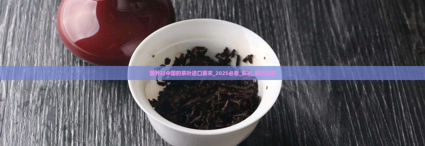 国外对中国的茶叶进口要求 国外对中国的茶叶进口要求