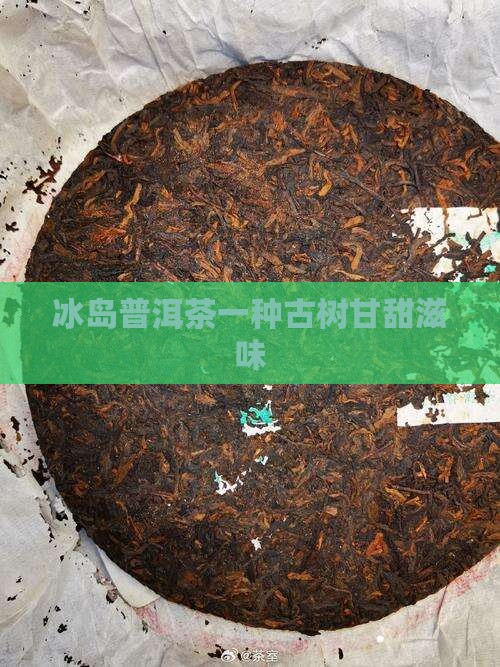 甘甜冰岛允榕世芳古茶