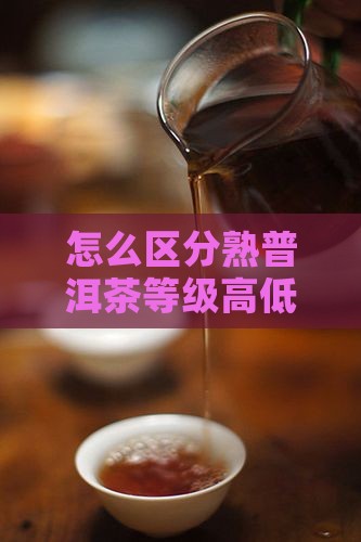 怎么区分熟普洱茶等级 怎么区分熟普洱茶等级