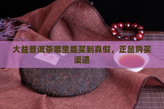 大益普洱茶哪里能买到真假