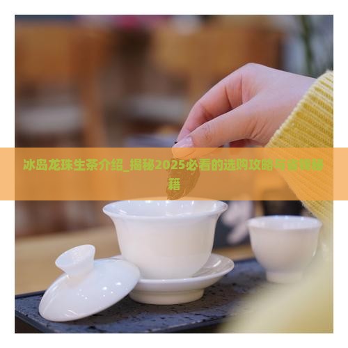 冰岛龙珠生茶介绍