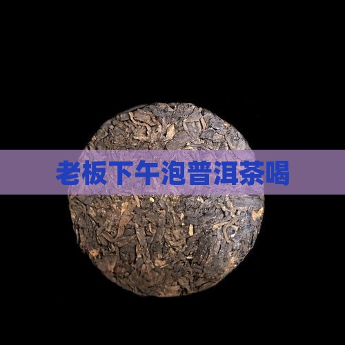 老板下午泡普洱茶喝