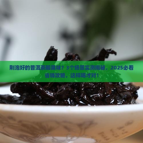 刚泡好的普洱茶脚臭味