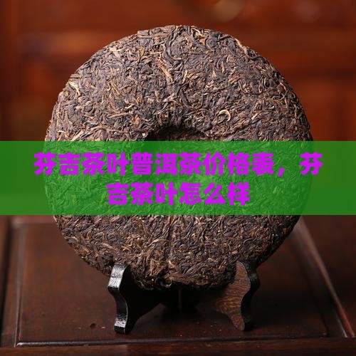 芬吉茶叶普洱茶 芬吉茶叶普洱茶