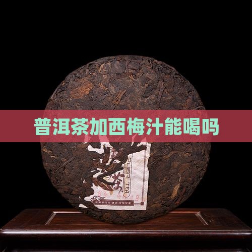 普洱茶加西梅汁能喝吗