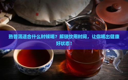 熟普洱适合什么时候喝