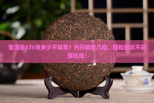 普洱茶375克多少不算贵