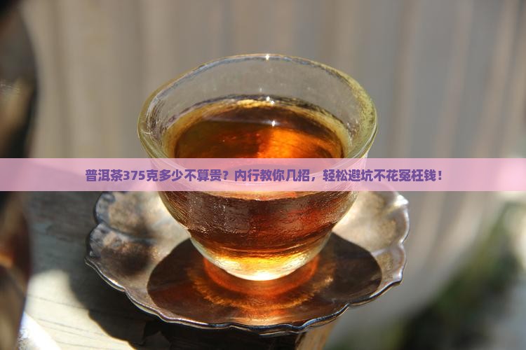 普洱茶375克多少不算贵
