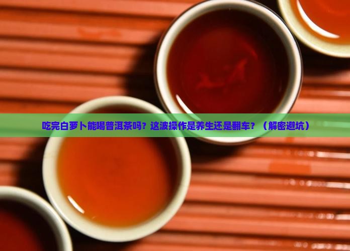 吃完白萝卜能喝普洱茶吗