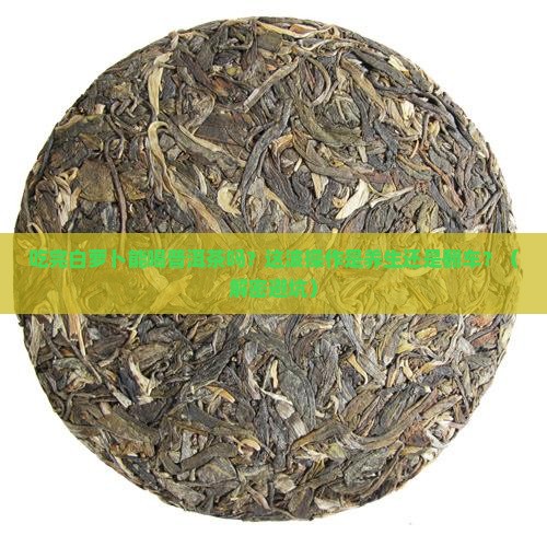 吃完白萝卜能喝普洱茶吗