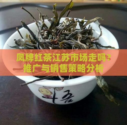凤牌红茶江苏市场走吗