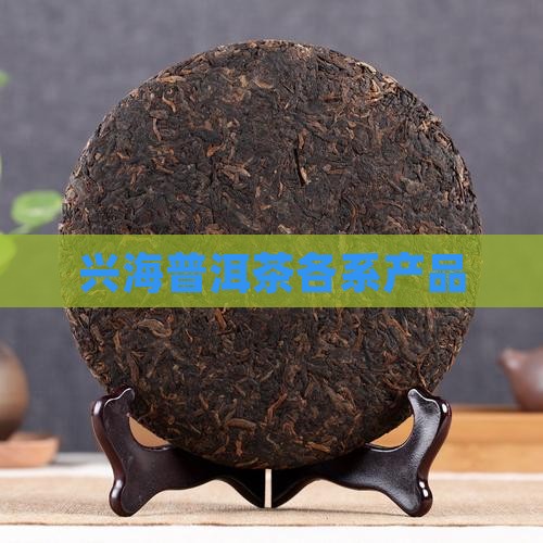 兴海普洱茶各系产品