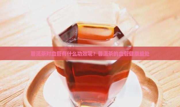 普洱茶对血管有什么功效呢