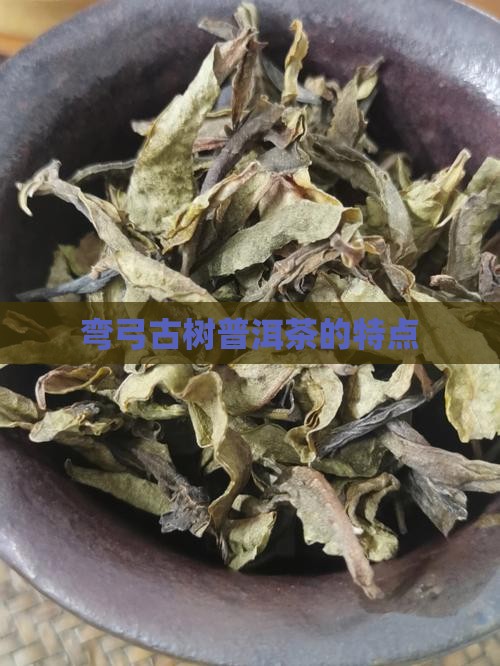 弯弓古树普洱茶的特点