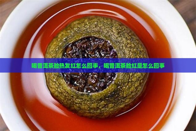 喝普洱茶脸热发红怎么回事