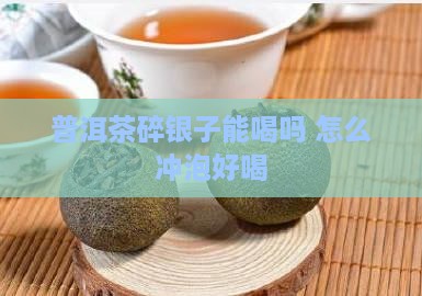 普洱茶碎银子能喝吗怎么泡好喝