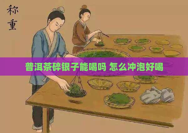 普洱茶碎银子能喝吗怎么泡好喝