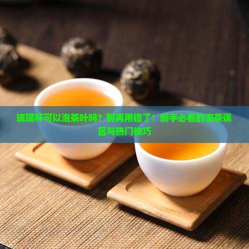 玻璃杯可以泡茶叶吗
