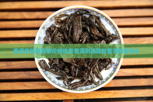 则迹陈韵普洱茶老茶头