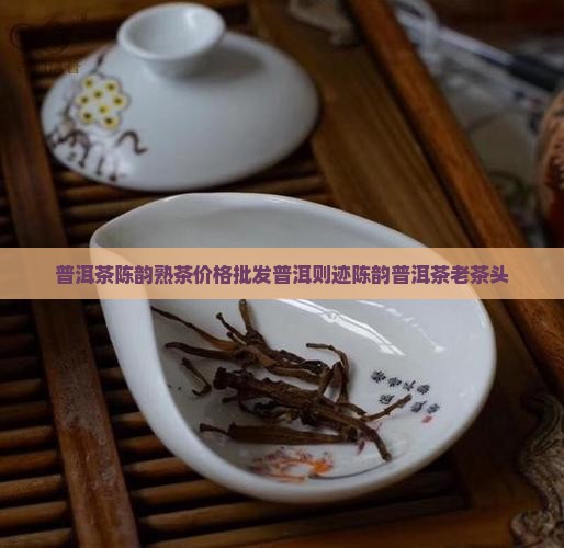 则迹陈韵普洱茶老茶头