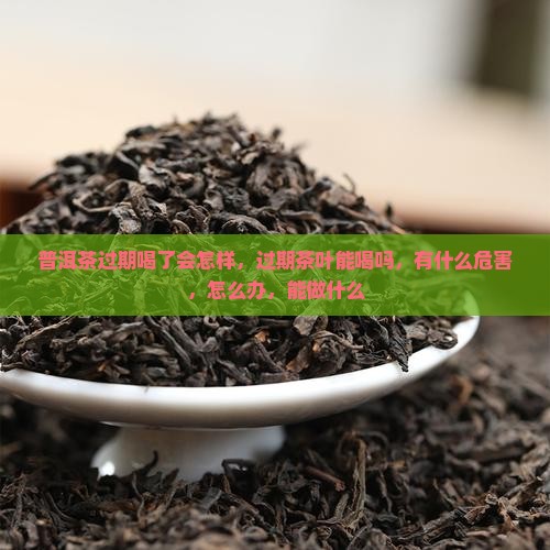 普洱茶过期喝了会怎样