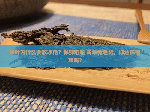 茶叶为什么要放冰箱