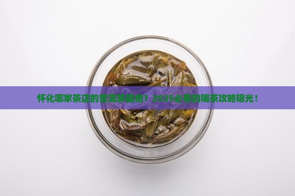 怀化最好的茶店普洱茶是哪家