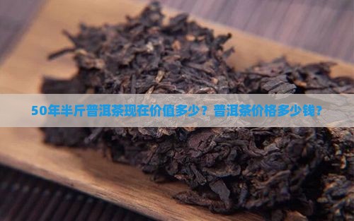 50年半斤普洱茶现在值多少钱