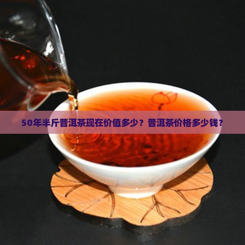 50年半斤普洱茶现在值多少钱