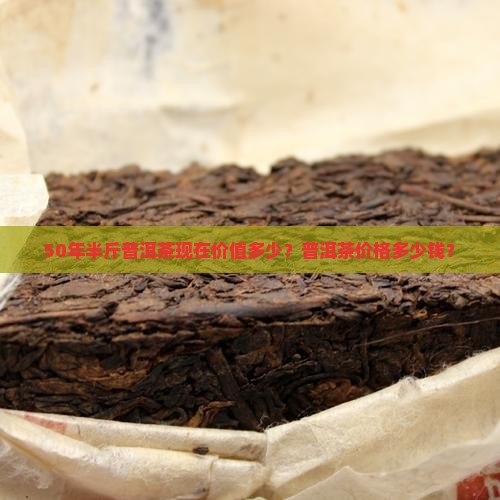 50年半斤普洱茶现在值多少钱