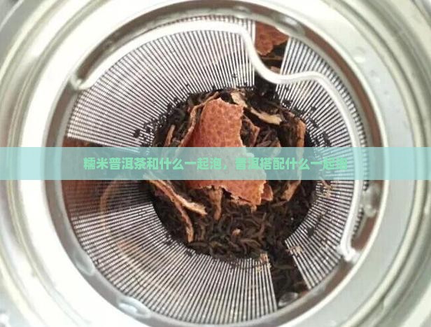 糯米香普洱茶和什么一起泡