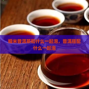 糯米香普洱茶和什么一起泡