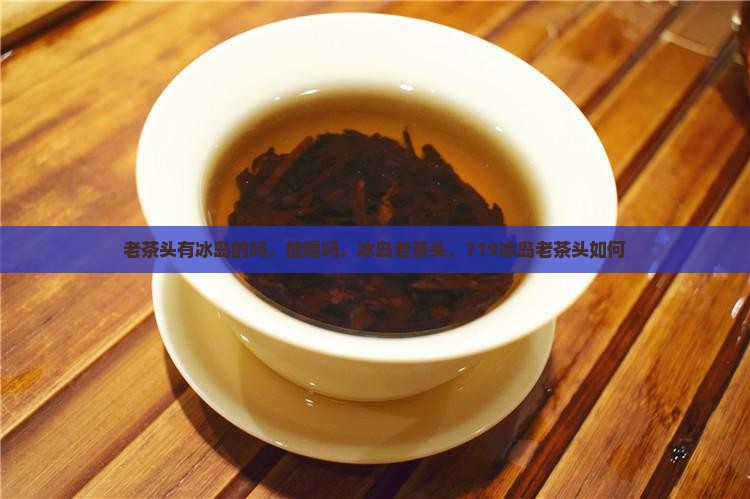 老茶头有冰岛的吗 老茶头有冰岛的吗