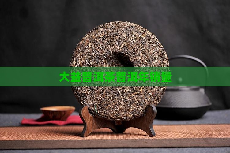 大益普洱茶年销量