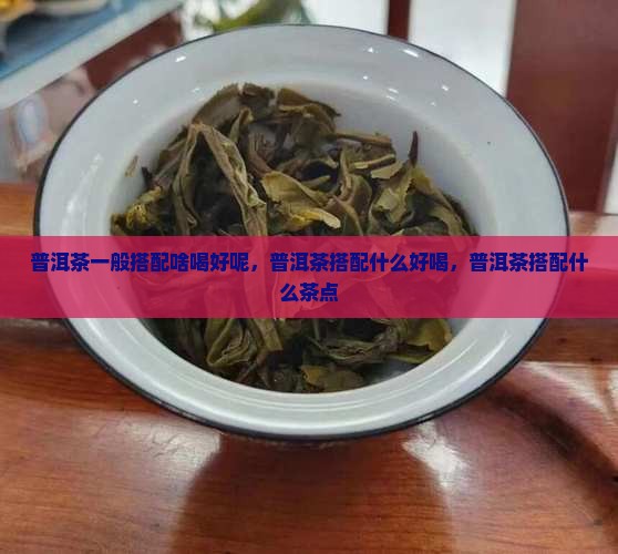 普洱茶一般搭配啥喝好呢